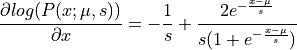\frac{\partial log(P(x; \mu, s))}{\partial x} = - \frac{1}{s} + \frac{2e^{-\frac{x - \mu}{s}}}{s(1 + e^{-\frac{x - \mu}{s}})}